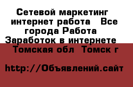 Сетевой маркетинг. интернет работа - Все города Работа » Заработок в интернете   . Томская обл.,Томск г.